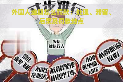 外国人逾期怎么罚款：处理、滞留、后果及罚款地点