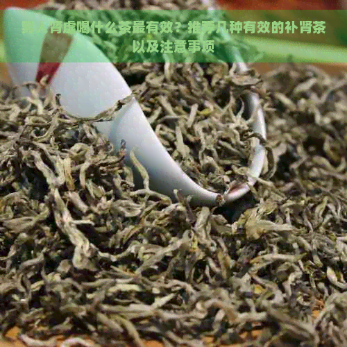 男人肾虚喝什么茶最有效？推荐几种有效的补肾茶以及注意事项