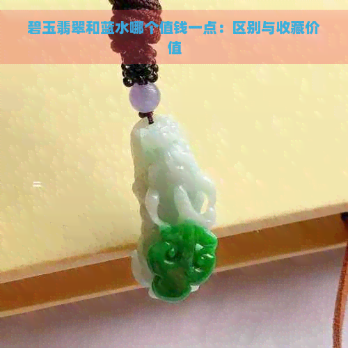 碧玉翡翠和蓝水哪个值钱一点：区别与收藏价值