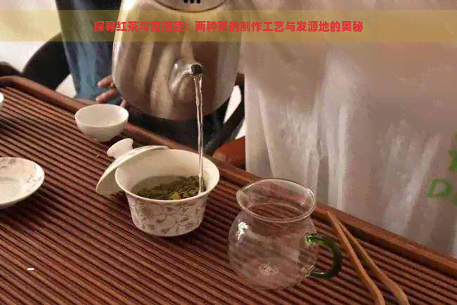 探寻红茶与普洱茶：两种茶的制作工艺与发源地的奥秘