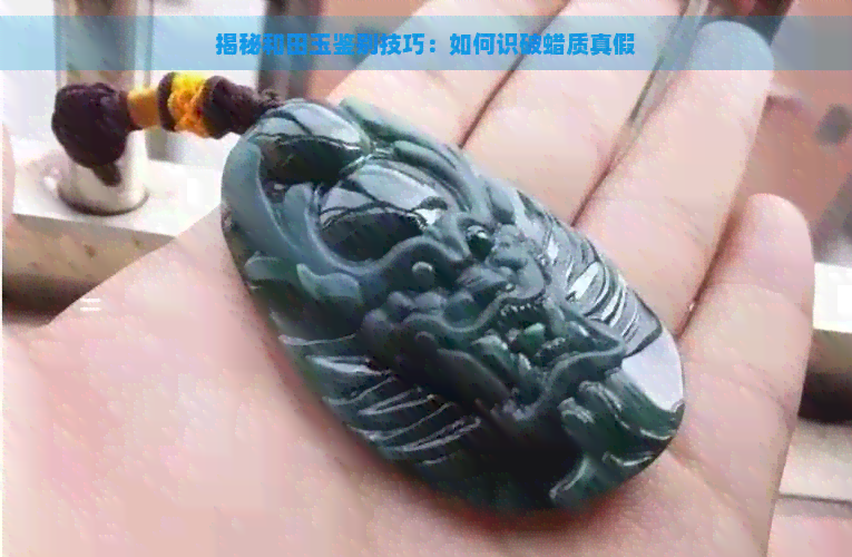 揭秘和田玉鉴别技巧：如何识破蜡质真假