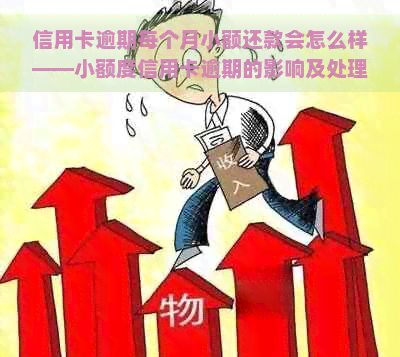 信用卡逾期每个月小额还款会怎么样——小额度信用卡逾期的影响及处理方法