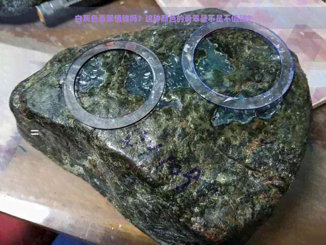 白灰色翡翠值钱吗？这种颜色的翡翠是不是不值钱？