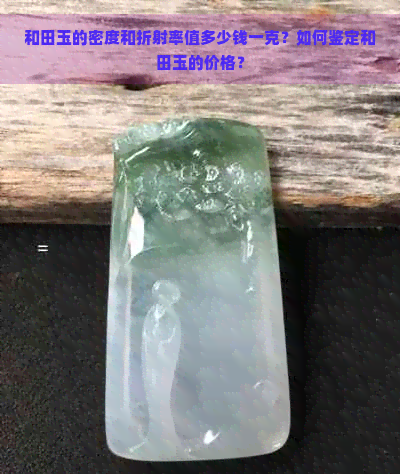 和田玉的密度和折射率值多少钱一克？如何鉴定和田玉的价格？