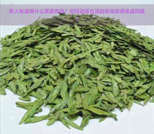 男人体虚喝什么茶最有效？如何选择合适的茶来改善体虚问题？