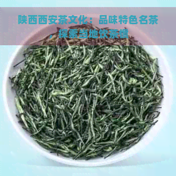 陕西西安茶文化：品味特色名茶，探索当地饮茶惯