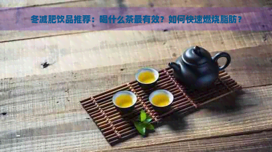 冬减肥饮品推荐：喝什么茶最有效？如何快速燃烧脂肪？