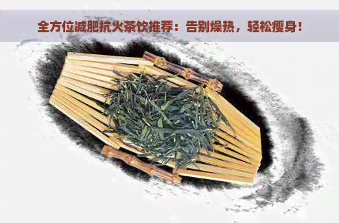 全方位减肥抗火茶饮推荐：告别燥热，轻松瘦身！