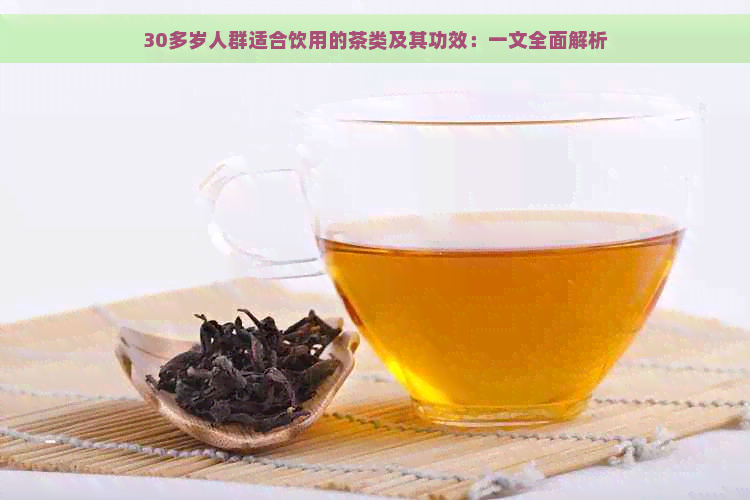 30多岁人群适合饮用的茶类及其功效：一文全面解析