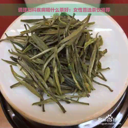 调理妇科疾病喝什么茶好：女性首选茶饮推荐