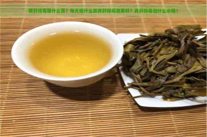 养肝排喝什么茶？每天喝什么茶养肝排效果好？养肝排泡什么水喝？