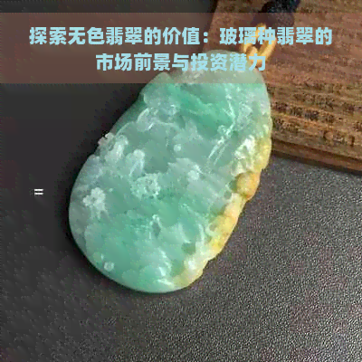 探索无色翡翠的价值：玻璃种翡翠的市场前景与投资潜力