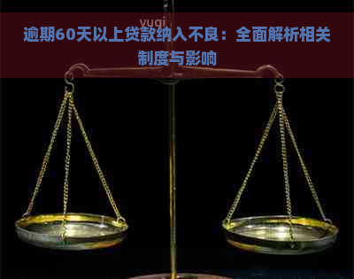 逾期60天以上贷款纳入不良：全面解析相关制度与影响