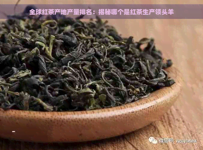 全球红茶产地产量排名：揭秘哪个是红茶生产领头羊