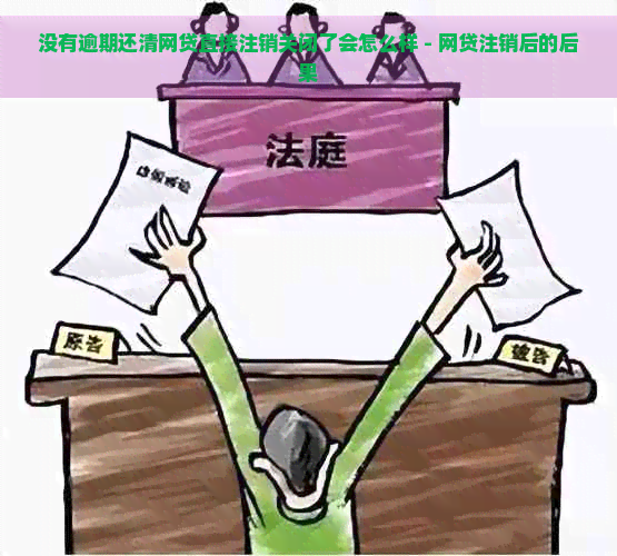 没有逾期还清网贷直接注销关闭了会怎么样 - 网贷注销后的后果