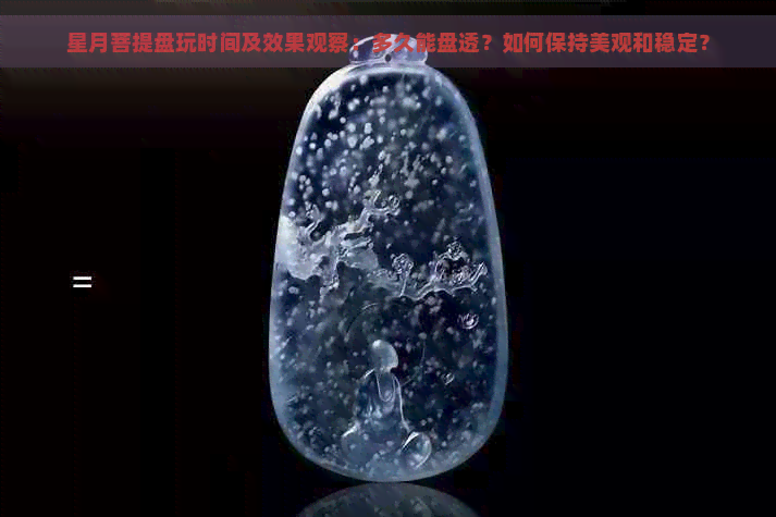 星月菩提盘玩时间及效果观察：多久能盘透？如何保持美观和稳定？