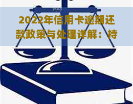 2022年信用卡逾期还款政策与处理详解：持卡人必看的最新步骤与流程