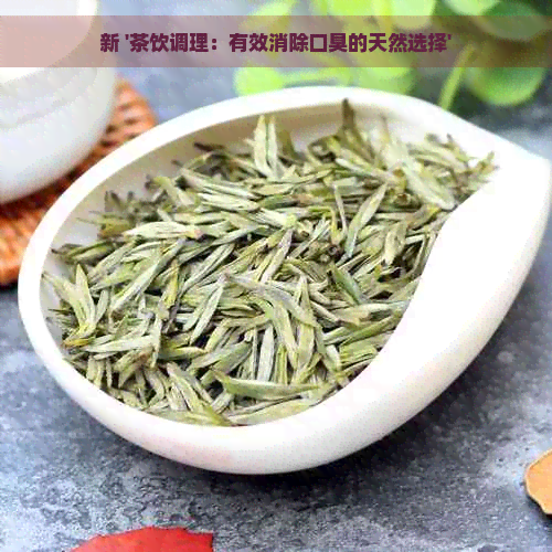 新 '茶饮调理：有效消除口臭的天然选择'