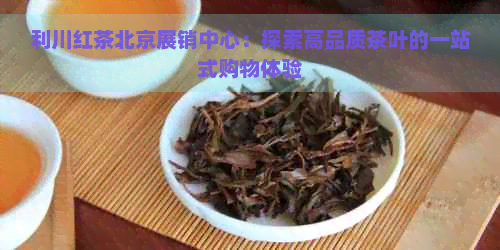 利川红茶北京展销中心：探索高品质茶叶的一站式购物体验