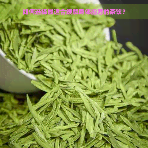 如何选择最适合缓解身体虚寒的茶饮？