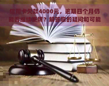 信用卡欠款4000元，逾期四个月仍能否继续使用？解答您的疑问和可能的影响