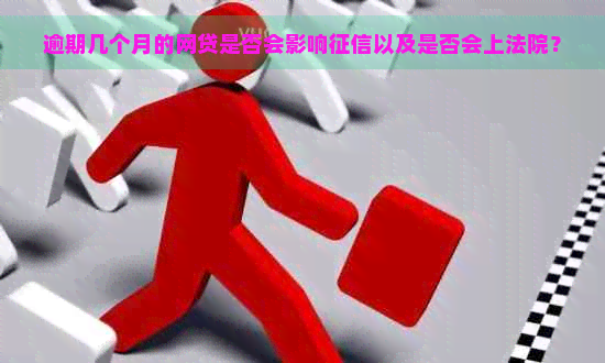 逾期几个月的网贷是否会影响以及是否会上法院？