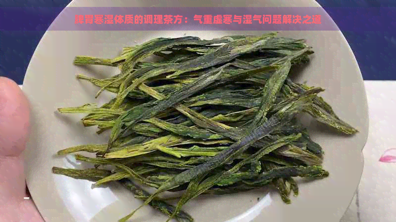 脾胃寒湿体质的调理茶方：气重虚寒与湿气问题解决之道