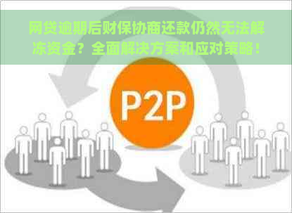 网贷逾期后财保协商还款仍然无法解冻资金？全面解决方案和应对策略！