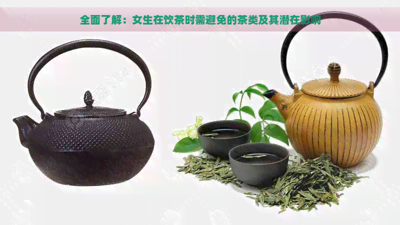 全面了解：女生在饮茶时需避免的茶类及其潜在影响