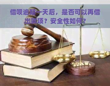 借呗逾期一天后，是否可以再借出款项？安全性如何？