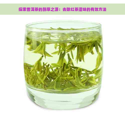 探索普洱茶的醇厚之源：去除红茶涩味的有效方法