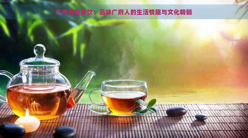 广州特色茶饮：品味广府人的生活情趣与文化精髓