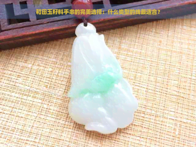 和田玉籽料手串的完美选择：什么类型的线最适合？