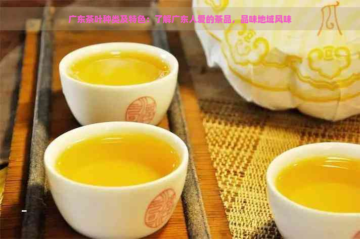 广东茶叶种类及特色：了解广东人爱的茶品，品味地域风味
