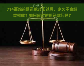 714高炮逾期还款时间过后，多久不会继续？如何应对逾期还款问题？