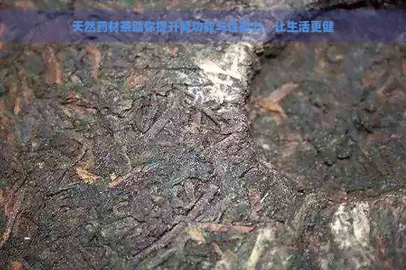 天然药材茶助你提升肾功能与性能力，让生活更健