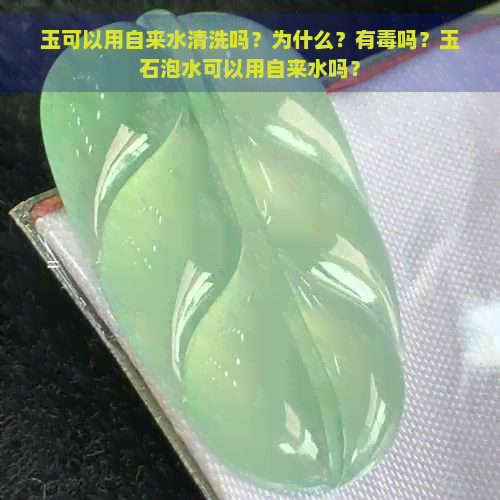 玉可以用自来水清洗吗？为什么？有吗？玉石泡水可以用自来水吗？