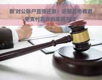 新'对公账户直接还款：逾期后协商避免支付罚息的实用方法'