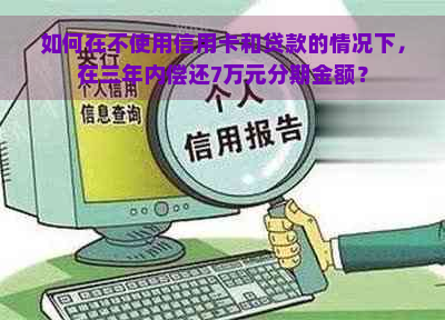 如何在不使用信用卡和贷款的情况下，在三年内偿还7万元分期金额？