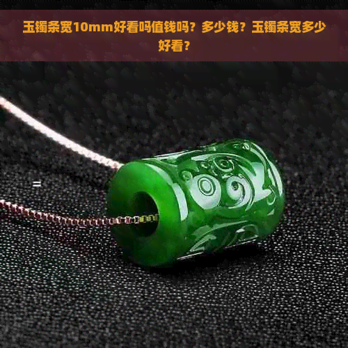 玉镯条宽10mm好看吗值钱吗？多少钱？玉镯条宽多少好看？