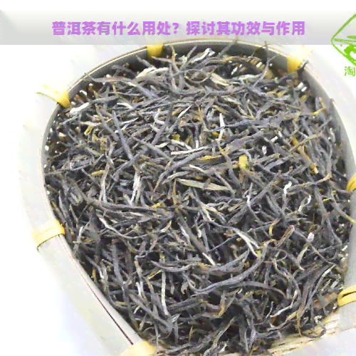 普洱茶有什么用处？探讨其功效与作用