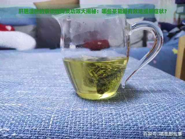 肝胆湿热的茶饮选择及功效大揭秘：哪些茶能最有效地缓解症状？