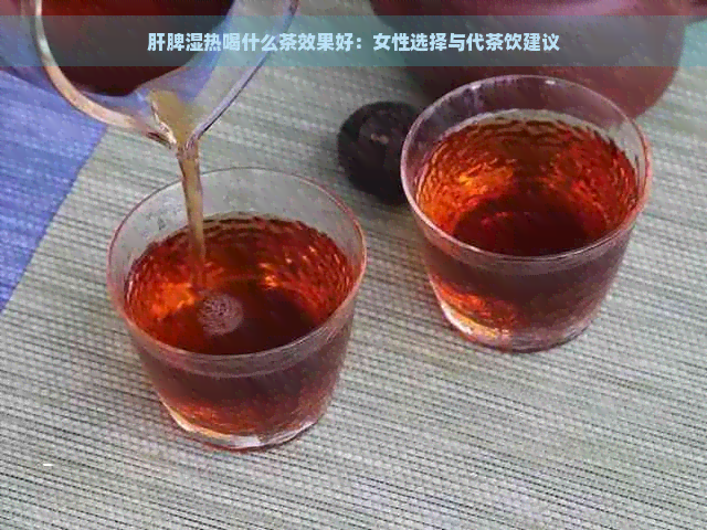 肝脾湿热喝什么茶效果好：女性选择与代茶饮建议