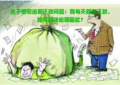 关于借呗逾期还款问题：我每天都在还款，如何解决逾期困扰？