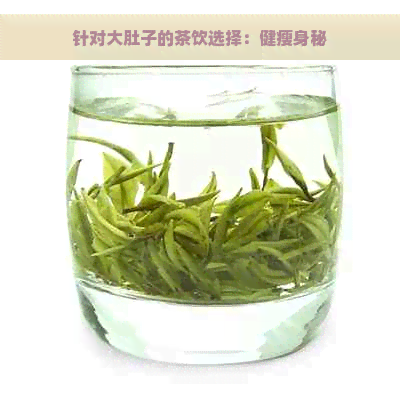 针对大肚子的茶饮选择：健瘦身秘