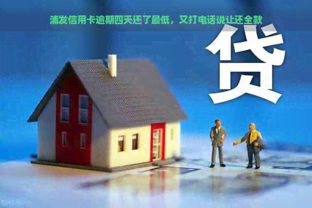 浦发信用卡逾期四天还了更低，又打电话说让还全款