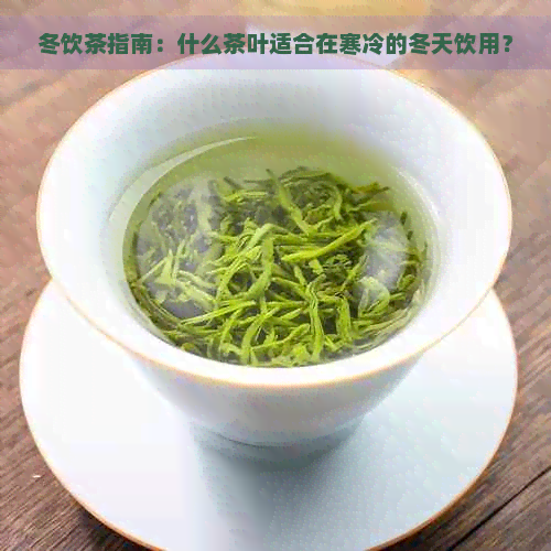 冬饮茶指南：什么茶叶适合在寒冷的冬天饮用？