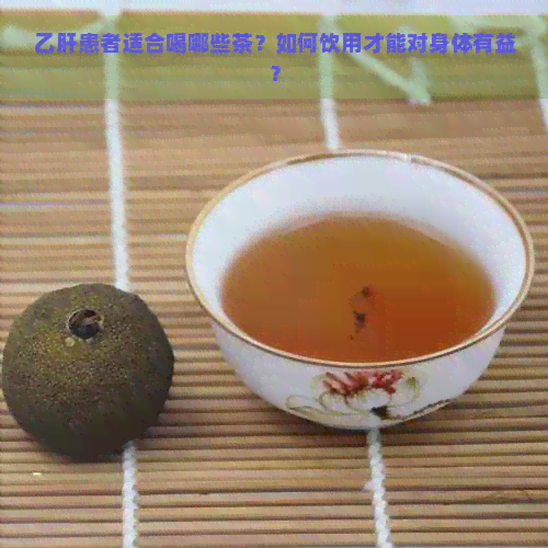 乙肝患者适合喝哪些茶？如何饮用才能对身体有益？