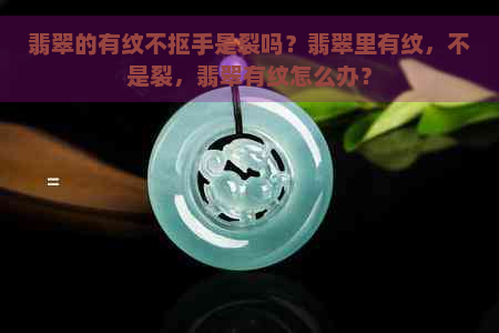 翡翠的有纹不抠手是裂吗？翡翠里有纹，不是裂，翡翠有纹怎么办？