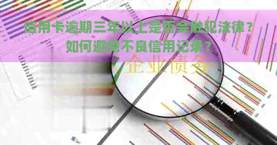 信用卡逾期三年以上是否会触犯法律？如何避免不良信用记录？